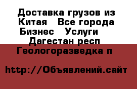 Доставка грузов из Китая - Все города Бизнес » Услуги   . Дагестан респ.,Геологоразведка п.